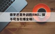 德罗巴意外战胜RNG，锐不可当引爆全场！